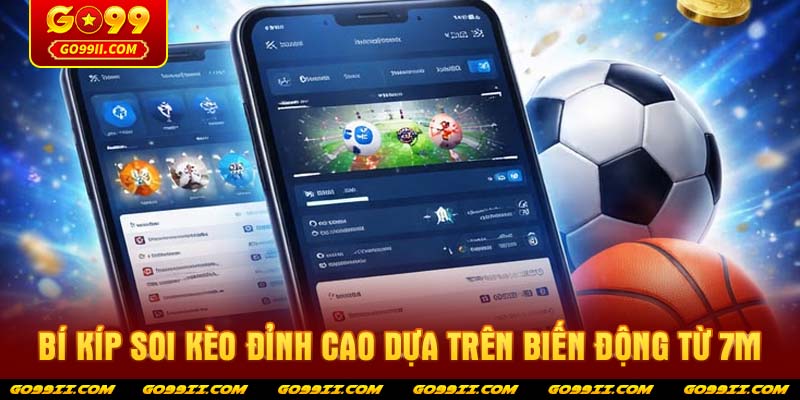 Bí kíp soi kèo đỉnh cao dựa trên biến động từ 7m